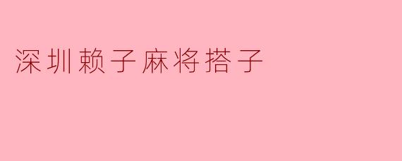 深圳赖子麻将搭子