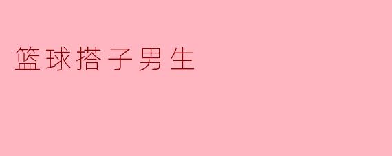 如何找到一个合适的篮球搭子男生？
