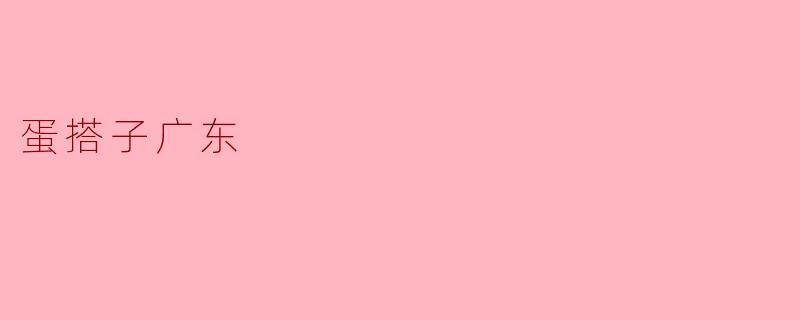 蛋搭子广东：一盅两件里的广式情谊