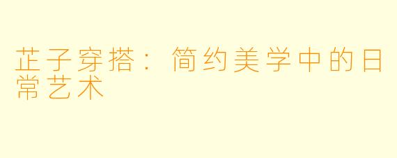 芷子穿搭：简约美学中的日常艺术