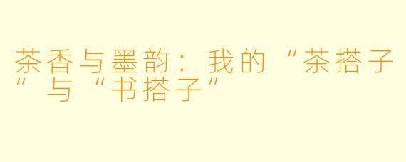 茶香与墨韵：我的“茶搭子”与“书搭子”