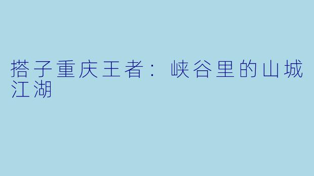 搭子重庆王者:峡谷里的山城江湖
