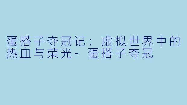 蛋搭子夺冠记：虚拟世界中的热血与荣光-蛋搭子夺冠