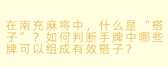 在南充麻将中，什么是“搭子”？如何判断手牌中哪些牌可以组成有效搭子？