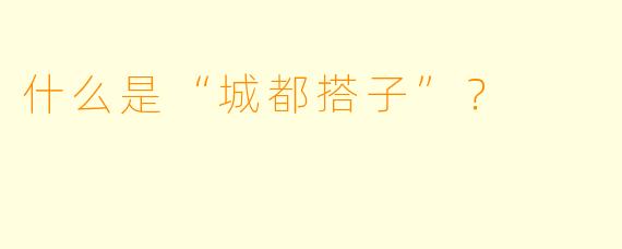 什么是“城都搭子”？