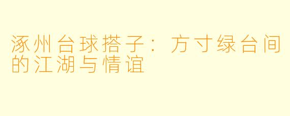 涿州台球搭子：方寸绿台间的江湖与情谊