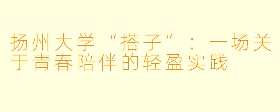扬州大学“搭子”：一场关于青春陪伴的轻盈实践