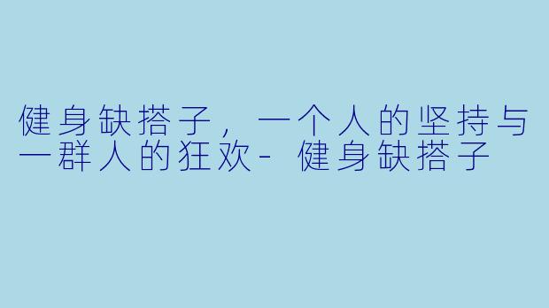 健身缺搭子，一个人的坚持与一群人的狂欢-健身缺搭子