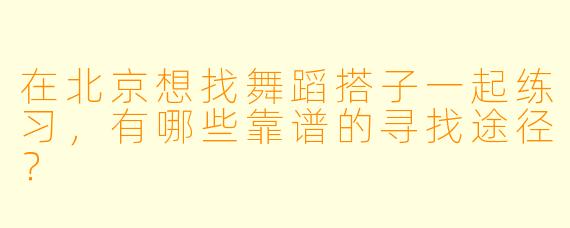 在北京想找舞蹈搭子一起练习，有哪些靠谱的寻找途径？