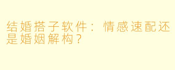 结婚搭子软件：情感速配还是婚姻解构？