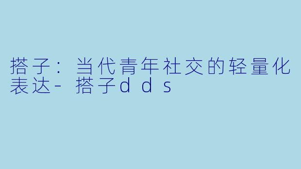 搭子：当代青年社交的轻量化表达-搭子dds