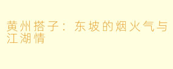 黄州搭子：东坡的烟火气与江湖情