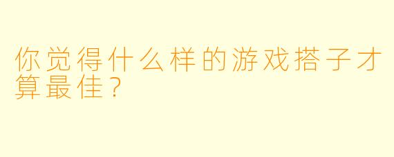 你觉得什么样的游戏搭子才算最佳？