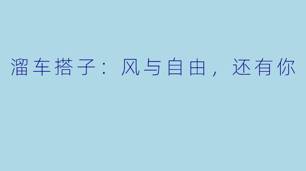 溜车搭子：风与自由，还有你