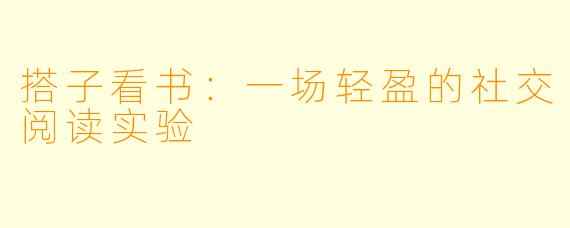 搭子看书:一场轻盈的社交阅读实验