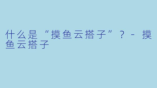 什么是“摸鱼云搭子”？