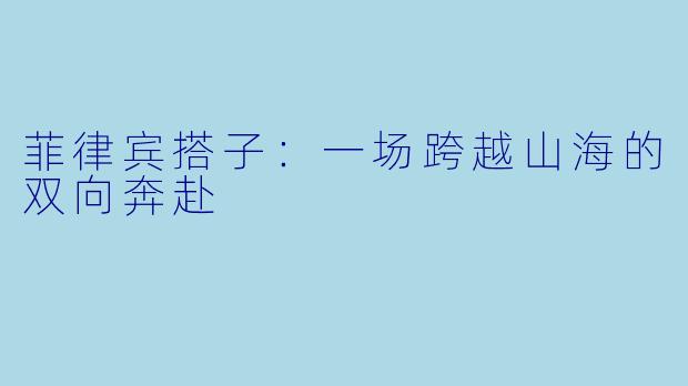 菲律宾搭子：一场跨越山海的双向奔赴