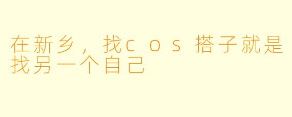 在新乡，找cos搭子就是找另一个自己