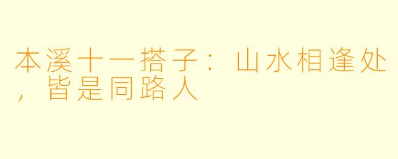本溪十一搭子：山水相逢处，皆是同路人