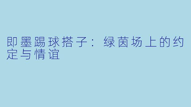 即墨踢球搭子：绿茵场上的约定与情谊