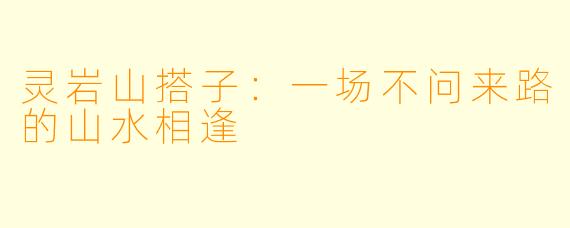 灵岩山搭子:一场不问来路的山水相逢