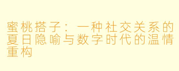 蜜桃搭子：一种社交关系的夏日隐喻与数字时代的温情重构