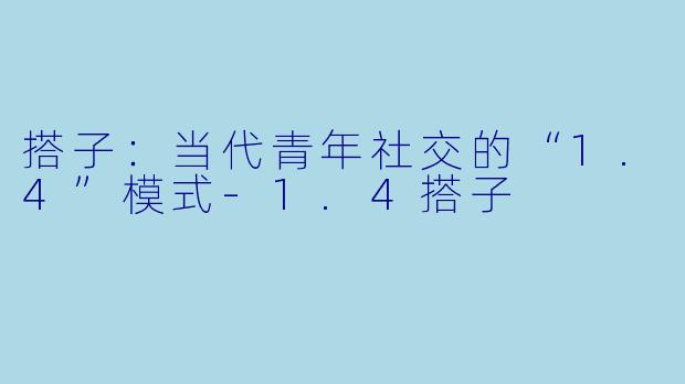 搭子:当代青年社交的“1.4”模式-1.4搭子