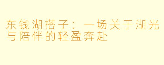 东钱湖搭子:一场关于湖光与陪伴的轻盈奔赴