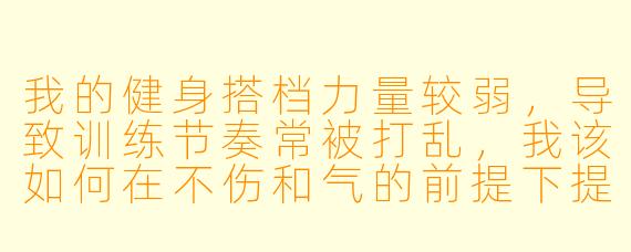 我的健身搭档力量较弱，导致训练节奏常被打乱，我该如何在不伤和气的前提下提升共同训练效率？