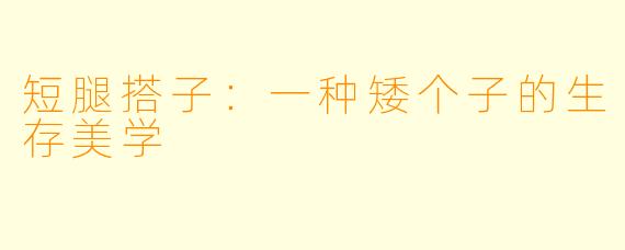 短腿搭子：一种矮个子的生存美学