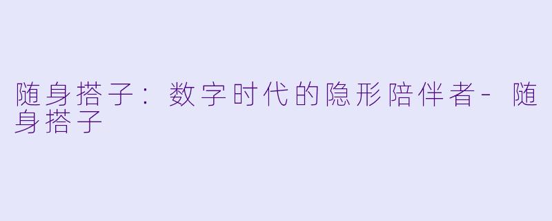 随身搭子：数字时代的隐形陪伴者-随身搭子