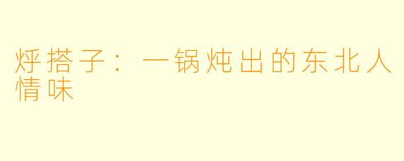 烀搭子：一锅炖出的东北人情味