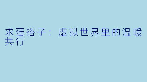 求蛋搭子：虚拟世界里的温暖共行