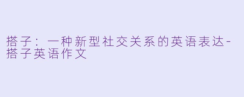 搭子：一种新型社交关系的英语表达-搭子英语作文