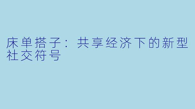 床单搭子：共享经济下的新型社交符号