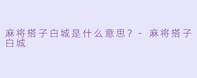 麻将搭子白城是什么意思？-麻将搭子白城