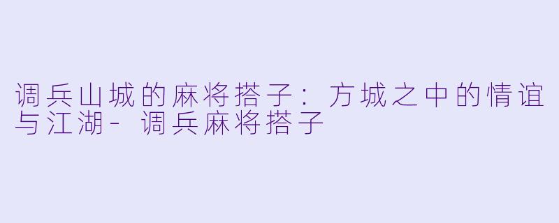 调兵山城的麻将搭子:方城之中的情谊与江湖-调兵麻将搭子