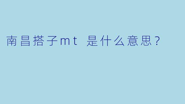 南昌搭子mt是什么意思？