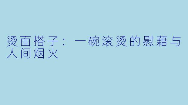 烫面搭子：一碗滚烫的慰藉与人间烟火