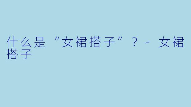 什么是“女裙搭子”？