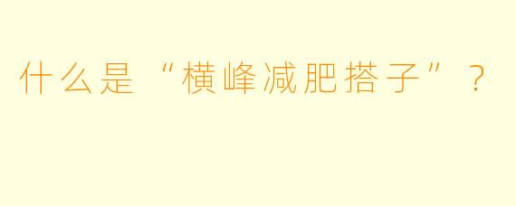 什么是“横峰减肥搭子”？