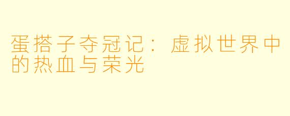 蛋搭子夺冠记：虚拟世界中的热血与荣光