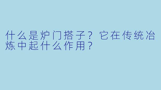 什么是炉门搭子？它在传统冶炼中起什么作用？