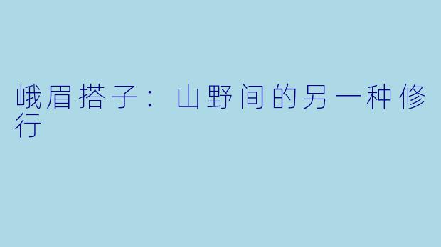 峨眉搭子：山野间的另一种修行