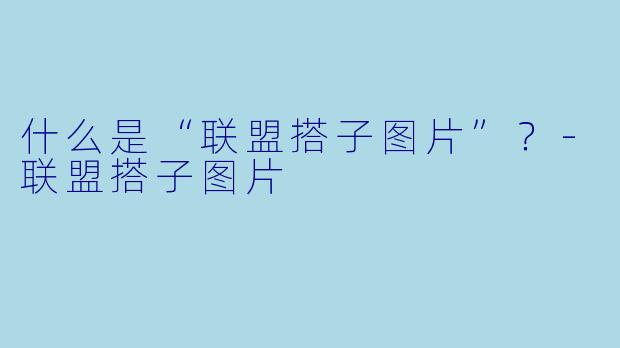 什么是“联盟搭子图片”？-联盟搭子图片