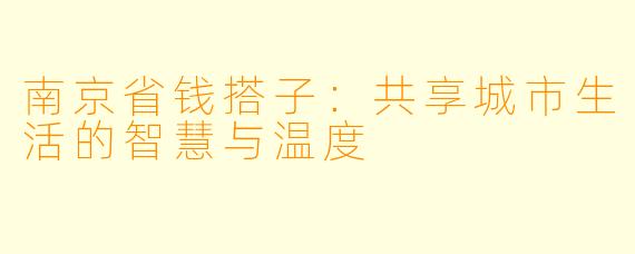 南京省钱搭子：共享城市生活的智慧与温度