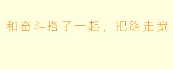 和奋斗搭子一起，把路走宽