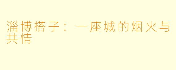 淄博搭子：一座城的烟火与共情