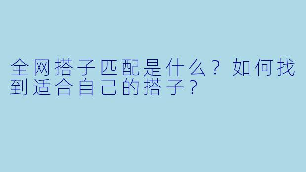 全网搭子匹配是什么？如何找到适合自己的搭子？