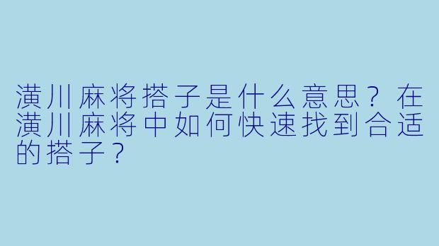 潢川麻将搭子是什么意思？在潢川麻将中如何快速找到合适的搭子？